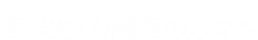 医学生・研修医の方々へ